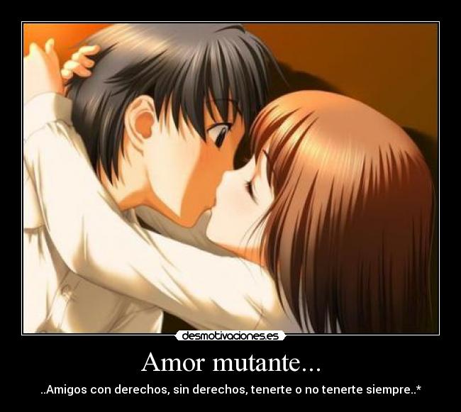 Amor mutante... - ..Amigos con derechos, sin derechos, tenerte o no tenerte siempre..*