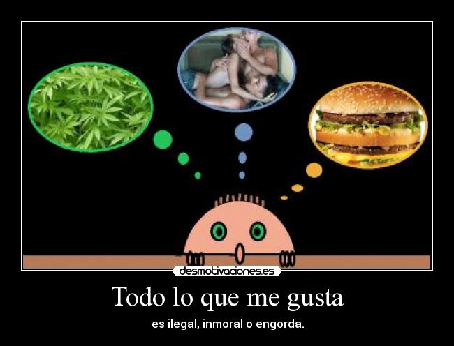 Todo lo que me gusta - es ilegal, inmoral o engorda.