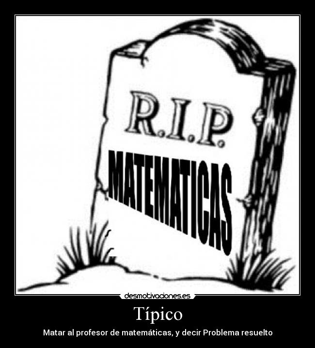 Típico - Matar al profesor de matemáticas, y decir Problema resuelto