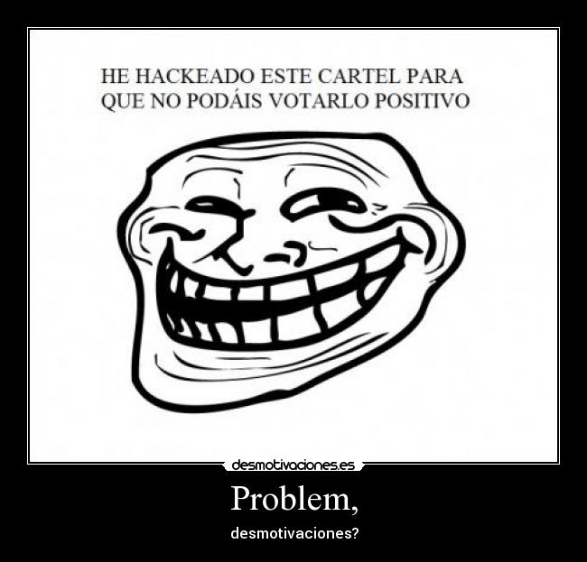 Problem, - desmotivaciones?