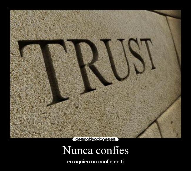 Nunca confíes - en aquien no confie en ti.