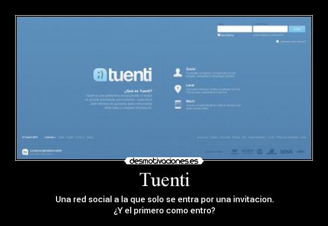 Tuenti - Una red social a la que solo se entra por una invitacion.
¿Y el primero como entro?