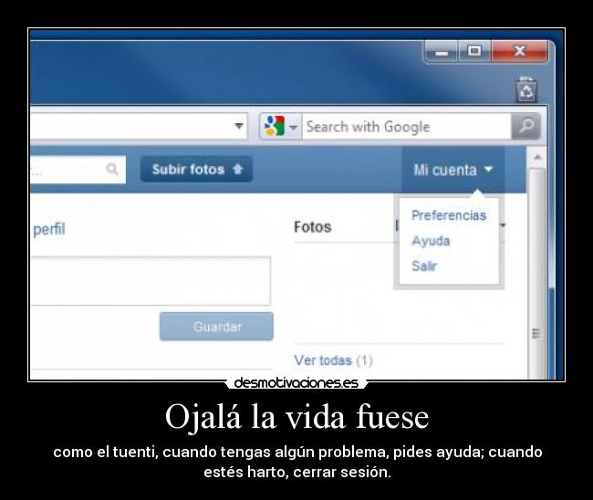 Ojalá la vida fuese - como el tuenti, cuando tengas algún problema, pides ayuda; cuando
estés harto, cerrar sesión.