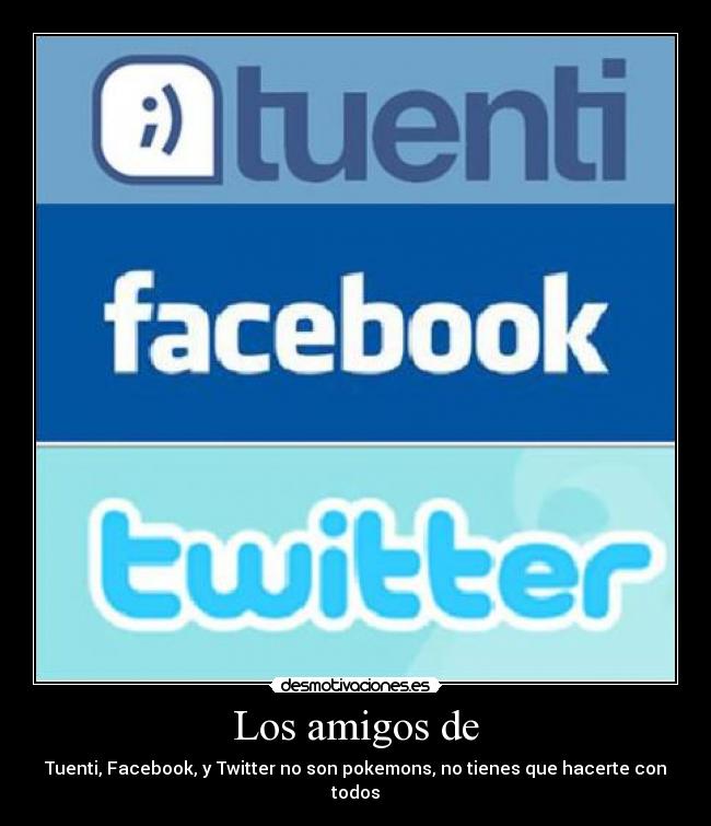 Los amigos de - Tuenti, Facebook, y Twitter no son pokemons, no tienes que hacerte con todos