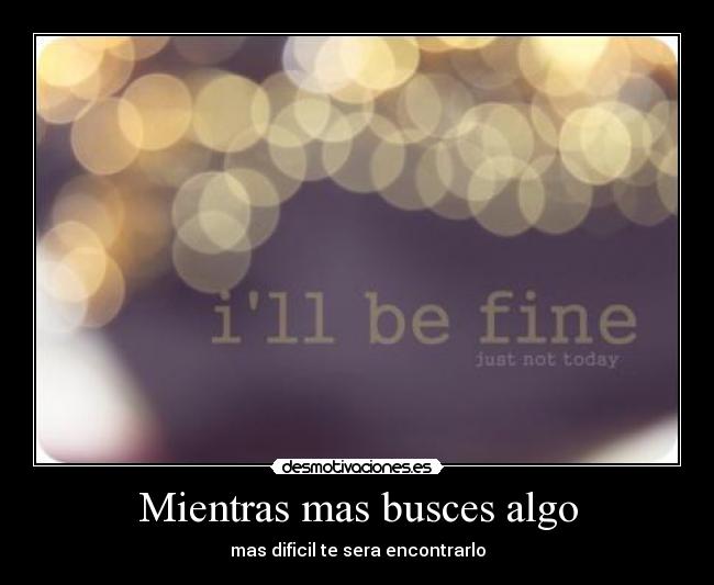 Mientras mas busces algo - mas dificil te sera encontrarlo