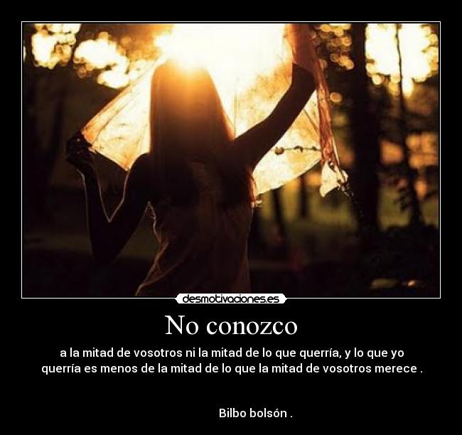 No conozco - a la mitad de vosotros ni la mitad de lo que querría, y lo que yo
querría es menos de la mitad de lo que la mitad de vosotros merece .
 
                                                                      
                 Bilbo bolsón .