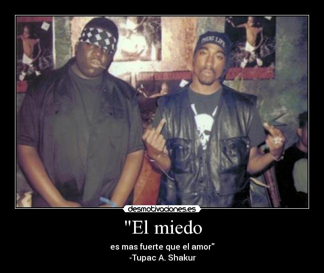 El miedo - es mas fuerte que el amor
-Tupac A. Shakur