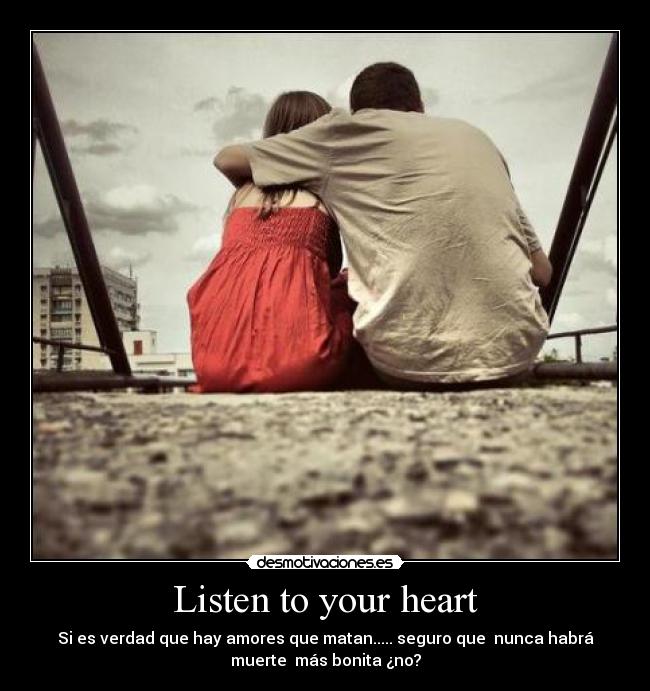 Listen to your heart - Si es verdad que hay amores que matan..... seguro que nunca habrá
muerte más bonita ¿no?