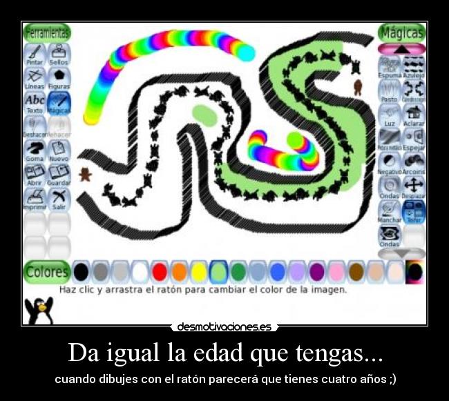 Da igual la edad que tengas... - cuando dibujes con el ratón parecerá que tienes cuatro años ;)