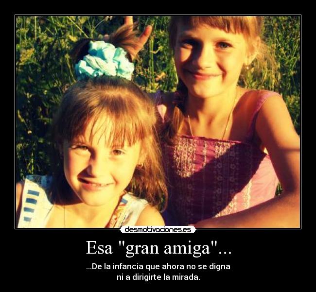 Esa gran amiga... - ...De la infancia que ahora no se digna
ni a dirigirte la mirada.