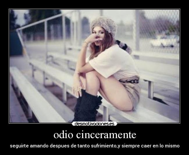 odio cinceramente - seguirte amando despues de tanto sufrimiento,y siempre caer en lo mismo