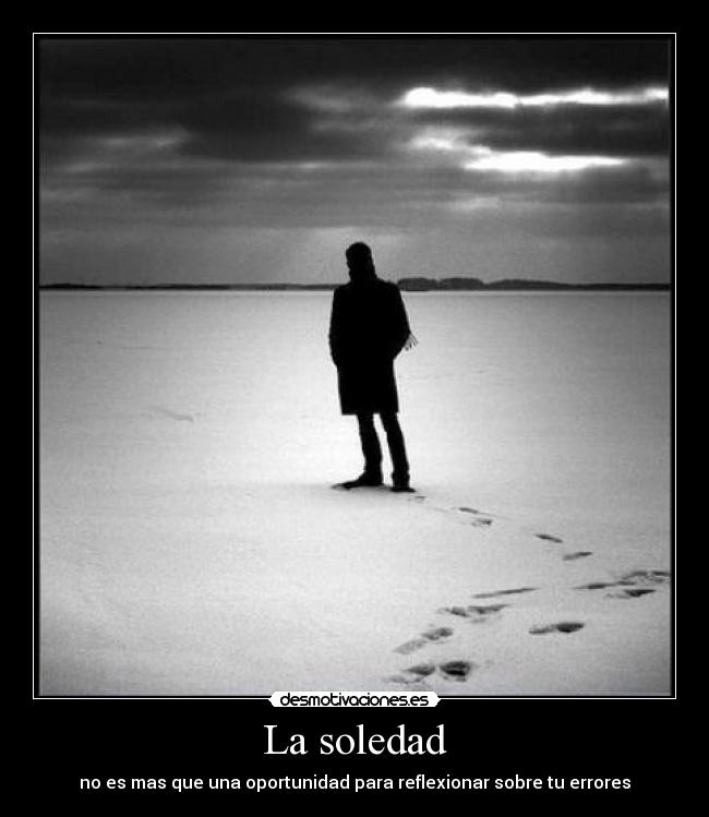 La soledad - no es mas que una oportunidad para reflexionar sobre tu errores