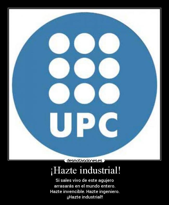 ¡Hazte industrial! - Si sales vivo de este agujero
arrasarás en el mundo entero.
Hazte invencible. Hazte ingeniero.
¡¡Hazte industrial!!