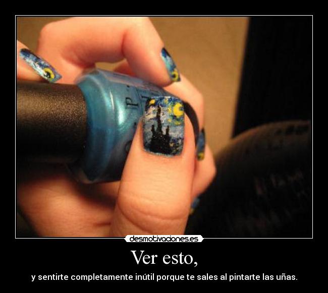 Ver esto, - y sentirte completamente inútil porque te sales al pintarte las uñas.