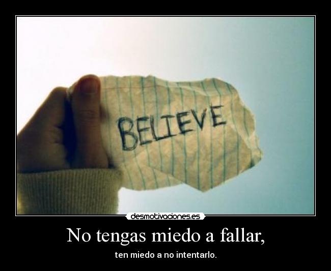 No tengas miedo a fallar, - ten miedo a no intentarlo.