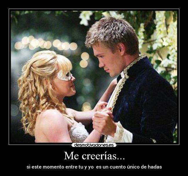 Me creerías... - si este momento entre tu y yo es un cuento único de hadas