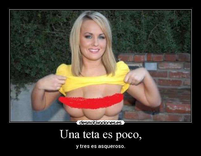 Una teta es poco, - y tres es asqueroso.
