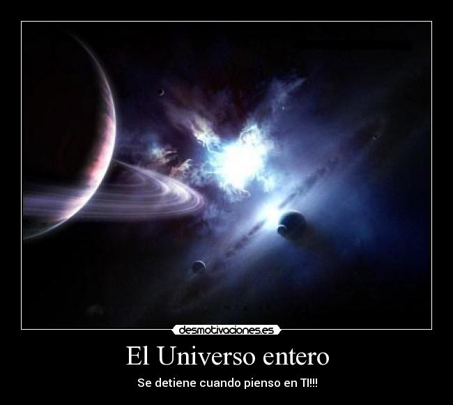 El Universo entero - Se detiene cuando pienso en TI!!!