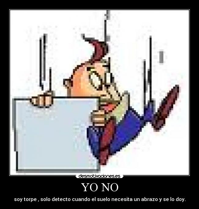 YO NO - soy torpe , solo detecto cuando el suelo necesita un abrazo y se lo doy.