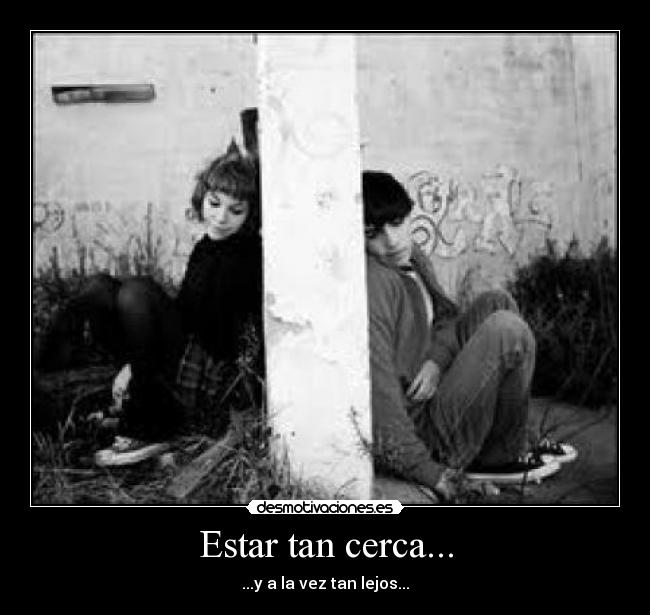 Estar tan cerca... - ...y a la vez tan lejos...