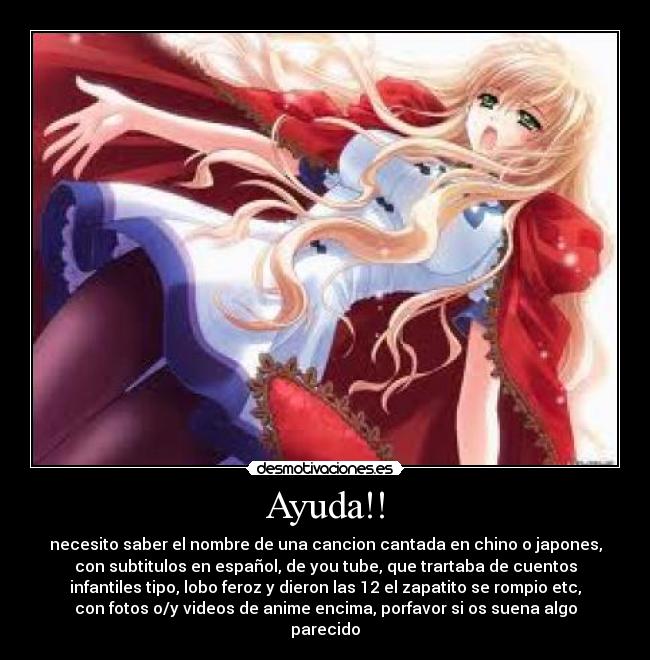 Ayuda!! - necesito saber el nombre de una cancion cantada en chino o japones,
con subtitulos en español, de you tube, que trartaba de cuentos
infantiles tipo, lobo feroz y dieron las 12 el zapatito se rompio etc,
con fotos o/y videos de anime encima, porfavor si os suena algo
parecido