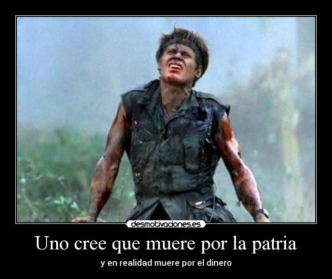 Uno cree que muere por la patria - y en realidad muere por el dinero