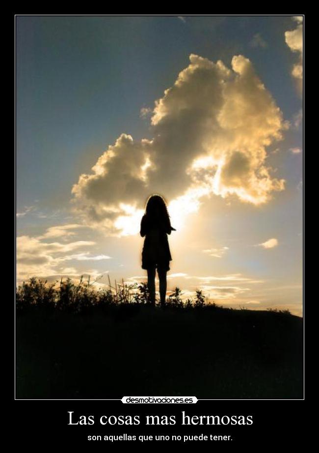 Las cosas mas hermosas - son aquellas que uno no puede tener.