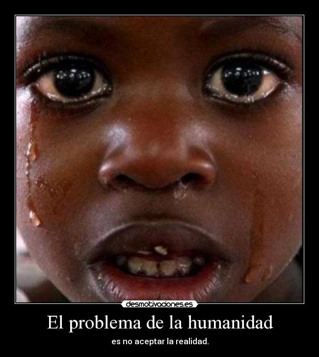 El problema de la humanidad - es no aceptar la realidad.