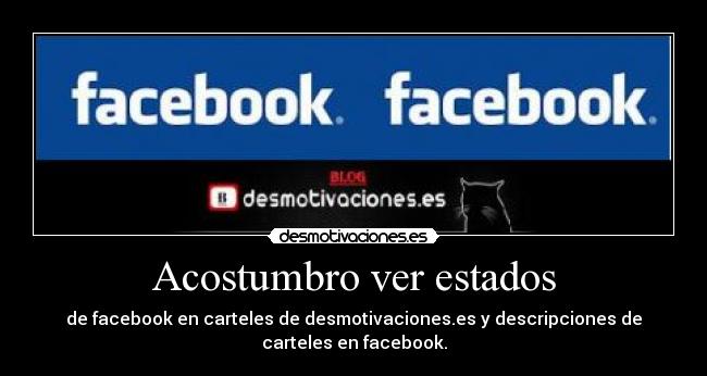 Acostumbro ver estados - de facebook en carteles de desmotivaciones.es y descripciones de
carteles en facebook.