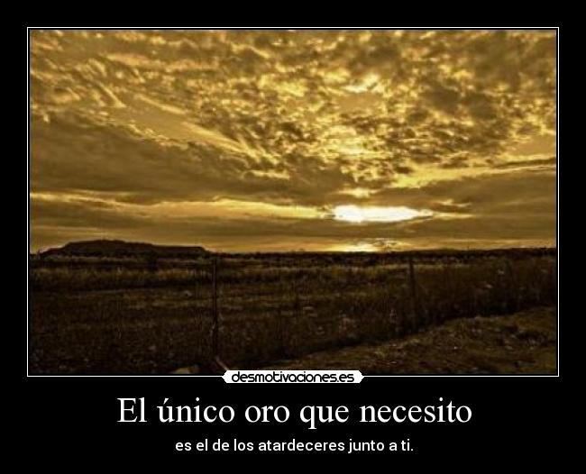 El único oro que necesito - es el de los atardeceres junto a ti.