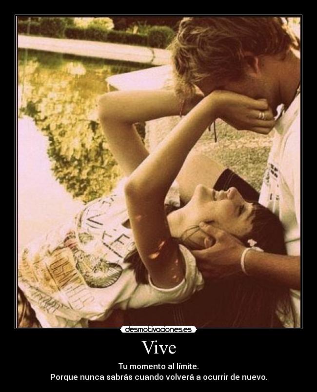 Vive - Tu momento al límite.
Porque nunca sabrás cuando volverá a ocurrir de nuevo.