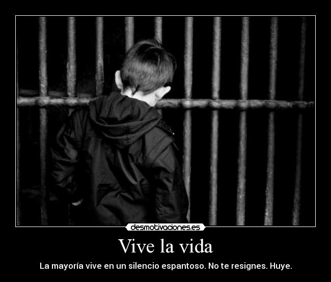 Vive la vida - La mayoría vive en un silencio espantoso. No te resignes. Huye.