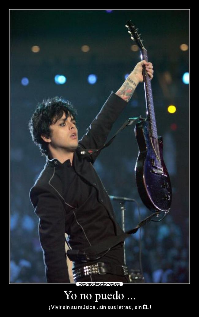 Yo no puedo ... - ¡ Vivir sin su música , sin sus letras , sin ÉL !