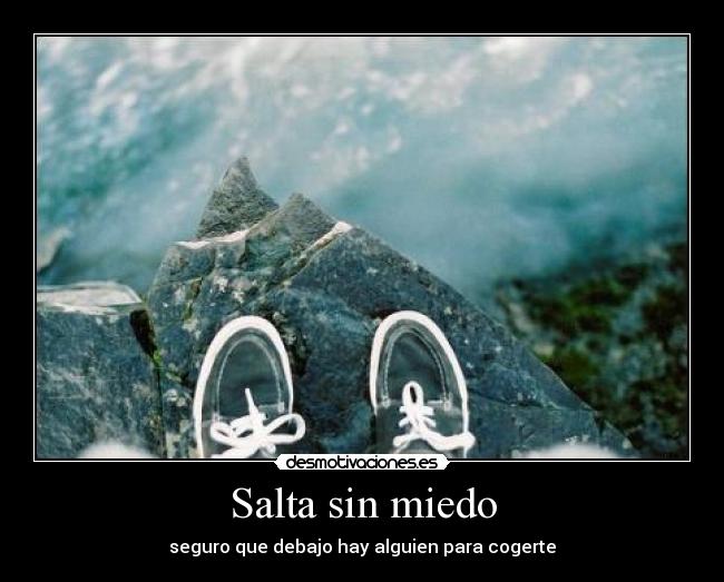 Salta sin miedo - seguro que debajo hay alguien para cogerte