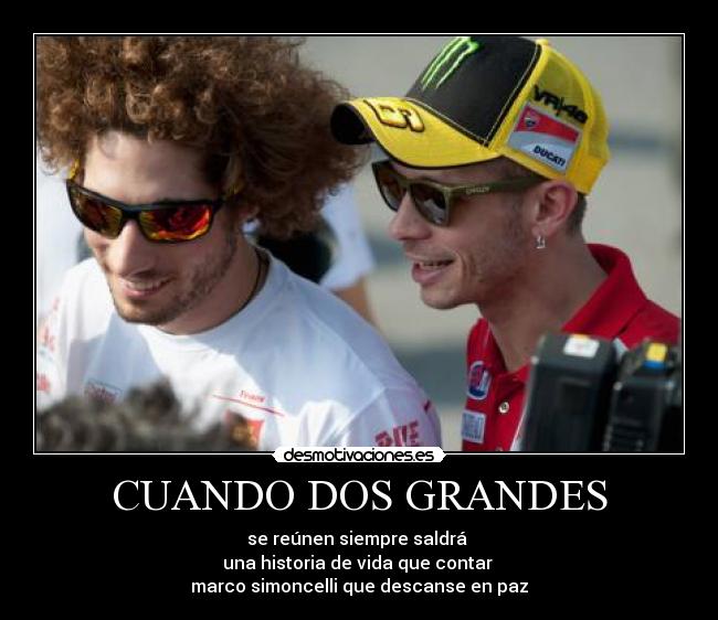 CUANDO DOS GRANDES - se reúnen siempre saldrá 
una historia de vida que contar 
marco simoncelli que descanse en paz