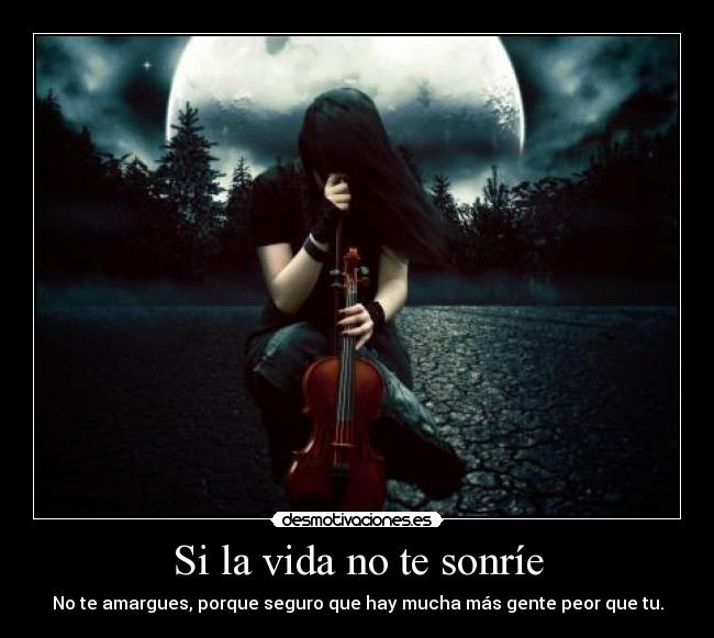 Si la vida no te sonríe - No te amargues, porque seguro que hay mucha más gente peor que tu.