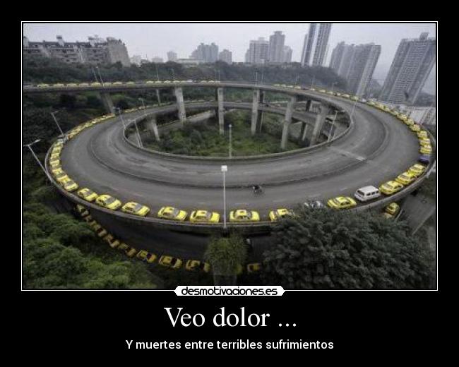 Veo dolor ... - Y muertes entre terribles sufrimientos