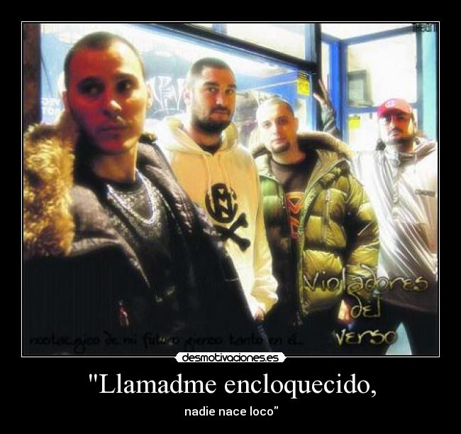 Llamadme encloquecido, - nadie nace loco