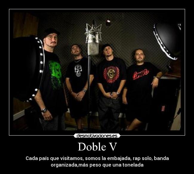 Doble V - Cada país que visitamos, somos la embajada, rap solo, banda
organizada,más peso que una tonelada