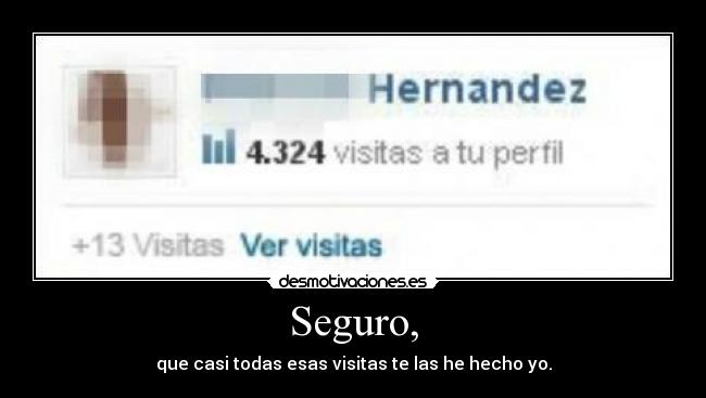 Seguro, - que casi todas esas visitas te las he hecho yo.