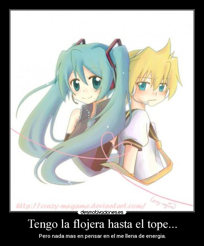 Tengo la flojera hasta el tope... - Pero nada mas en pensar en el me llena de energia.