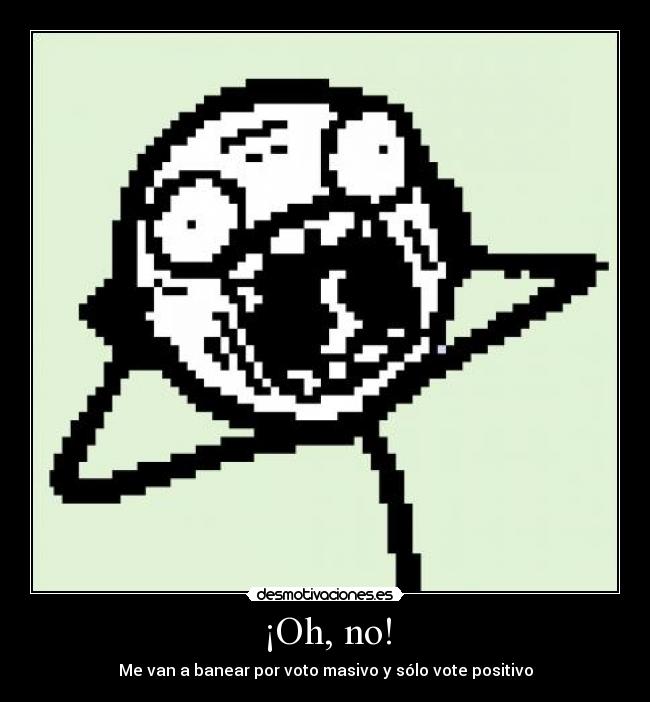 ¡Oh, no! - Me van a banear por voto masivo y sólo vote positivo