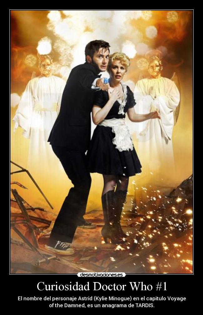 Curiosidad Doctor Who #1 - El nombre del personaje Astrid (Kylie Minogue) en el capitulo Voyage
of the Damned, es un anagrama de TARDIS.