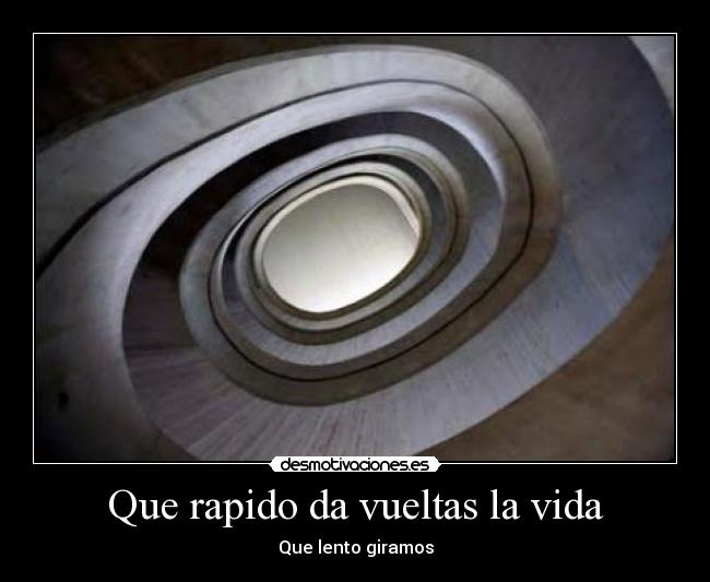 Que rapido da vueltas la vida - Que lento giramos