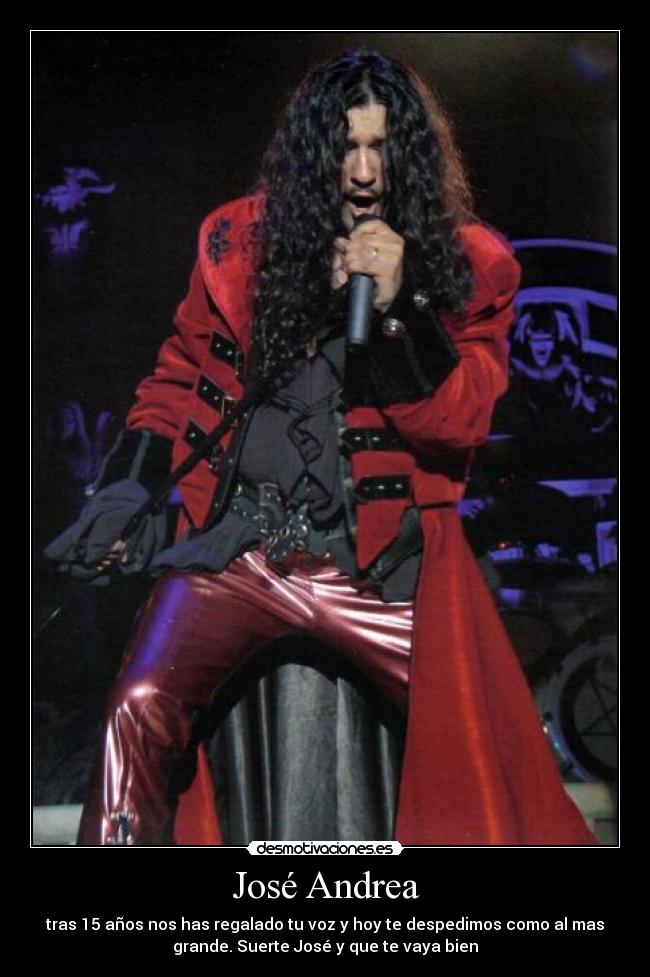 José Andrea - tras 15 años nos has regalado tu voz y hoy te despedimos como al mas
grande. Suerte José y que te vaya bien