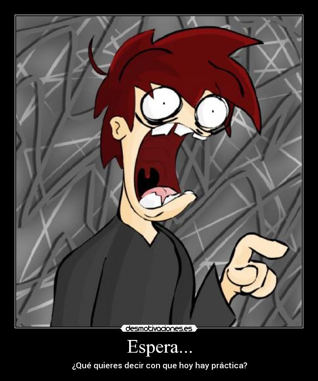 Espera... - ¿Qué quieres decir con que hoy hay práctica?