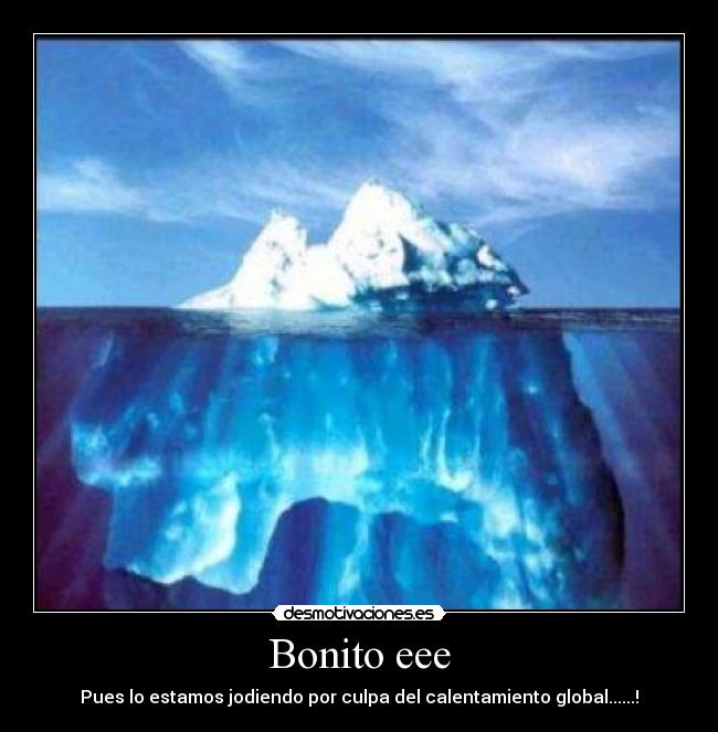 Bonito eee - Pues lo estamos jodiendo por culpa del calentamiento global......!