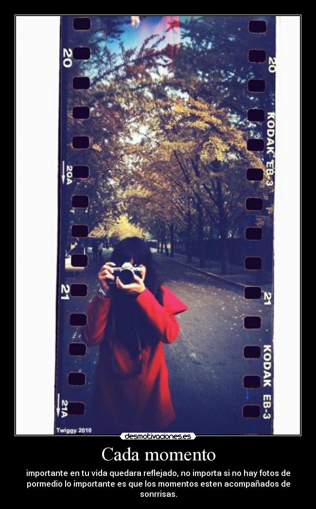 Cada momento - importante en tu vida quedara reflejado, no importa si no hay fotos de
pormedio lo importante es que los momentos esten acompañados de
sonrrisas.