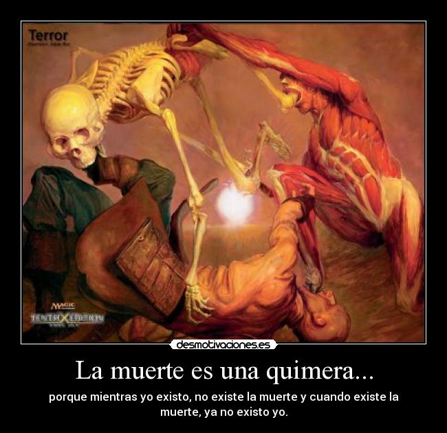La muerte es una quimera... - porque mientras yo existo, no existe la muerte y cuando existe la
muerte, ya no existo yo.