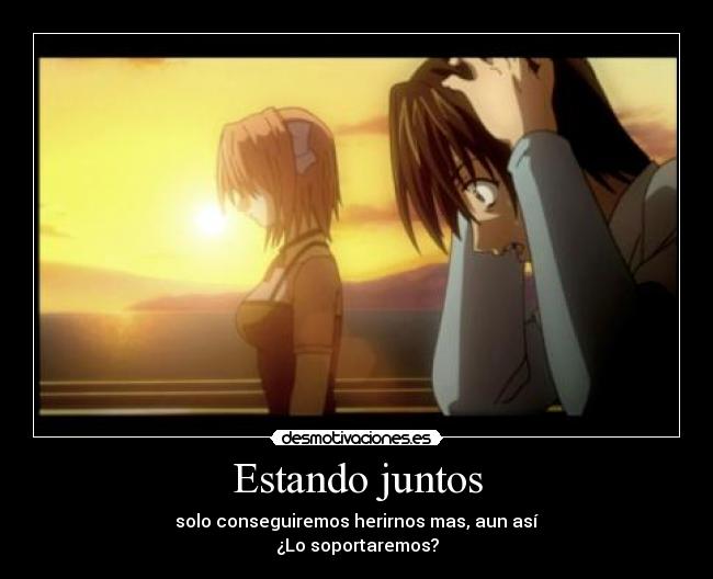 Estando juntos - solo conseguiremos herirnos mas, aun así
¿Lo soportaremos?